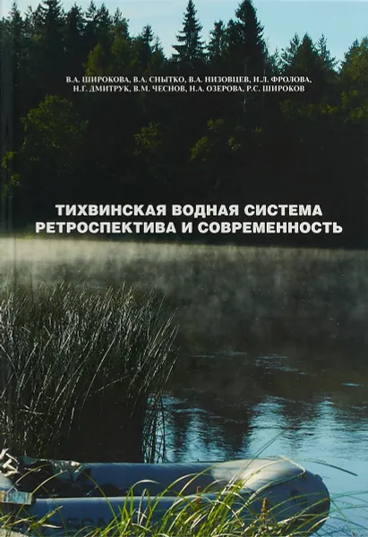 Обложка книги Тихвинская водная система. Ретроспектива и современность. Гидролого-экологическая обстановка и ландшафтные изменения в районе водного пути. Экспедиционные исследования. состояние, итоги, перспективы, Широкова В.А., Снытко В.А., Чеснов В.М., Фролова Н.Л., Низовцев В.А., Дмитрук Н.Г., Широков Р.С.