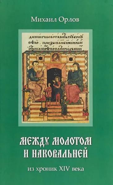 Обложка книги Между молотом и наковальней. Из хроник XIV века, Михаил Орлов