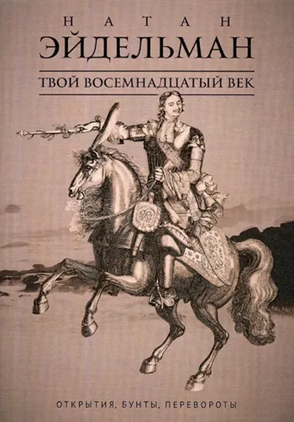 Обложка книги Твой восемнадцатый век. Открытия, бунты, перевороты, Натан Эйдельман