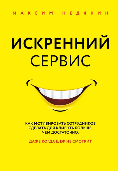 Обложка книги Искренний сервис. Как мотивировать сотрудников сделать для клиента больше, чем достаточно. Даже когда шеф не смотрит, Недякин Максим