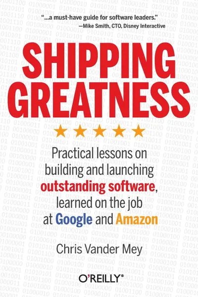 Обложка книги Shipping Greatness. Practical lessons on building and launching outstanding software, learned on the job at Google and Amazon, Chris Vander Mey