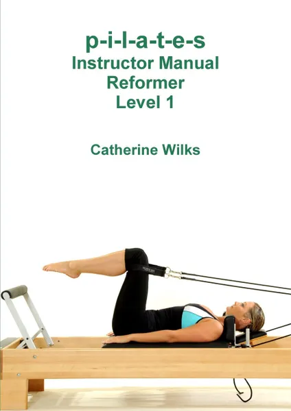 Обложка книги p-i-l-a-t-e-s Instructor Manual Reformer Level 1, Catherine Wilks