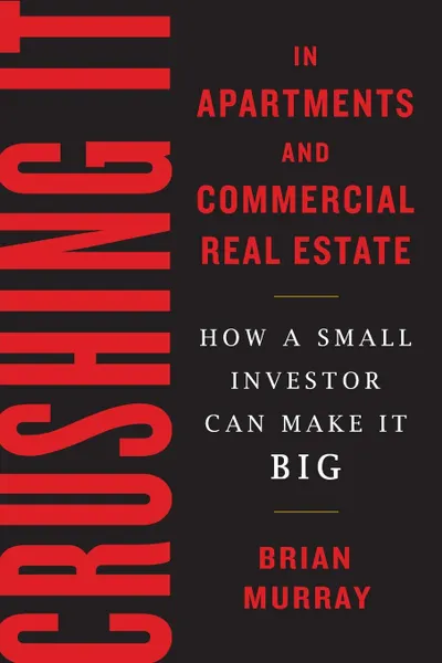 Обложка книги Crushing It in Apartments and Commercial Real Estate. How a Small Investor Can Make It Big, Brian H Murray
