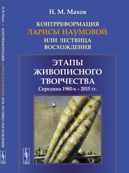 Обложка книги Контрреформация Ларисы Наумовой, или Лествица восхождения. Этапы живописного творчества. Середина 1980-х - 2015 гг., Н. М. Махов