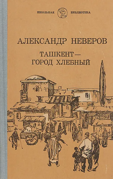 Обложка книги Ташкент - город хлебный, Александр Неверов