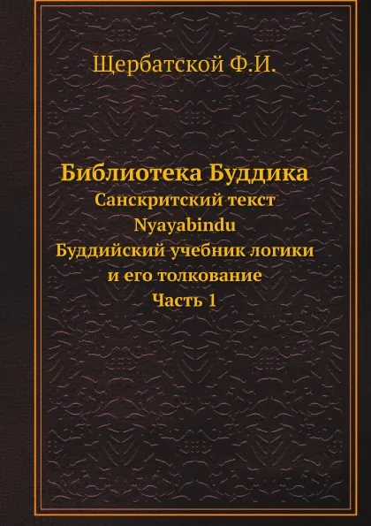 Обложка книги Библиотека Буддика. Санскритский текст Nyayabindu. Буддийский учебник логики и толкование на него Часть 1, Щербатской Ф.И.