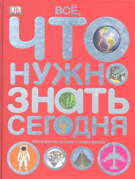 Обложка книги DK Все, что нужно знать сегодня. Мир в фактах цифрах и иллюстрациях, Джо Фуллман, Йен Грэхем, Салли Риган,Изабель Томас