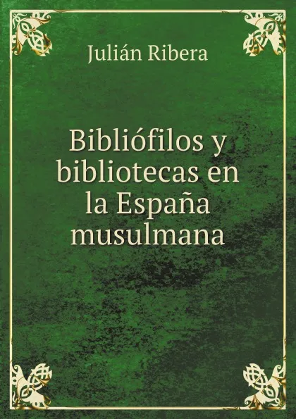 Обложка книги Bibliofilos y bibliotecas en la Espana musulmana, Julián Ribera