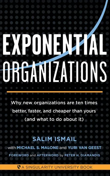 Обложка книги Exponential Organizations. Why new organizations are ten times better, faster, and cheaper than yours, Salim Ismail, Michael S Malone, Yuri van Geest