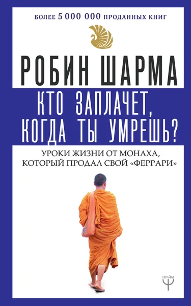 Обложка книги Кто заплачет, когда ты умрешь? Уроки жизни от монаха, который продал свой «феррари», Робин Шарма