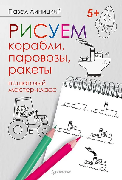 Обложка книги Рисуем корабли, паровозы, ракеты. Пошаговый мастер-класс, Павел Линицкий