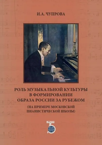 Обложка книги Роль музыкальной культуры в формировании образа России за рубежом (на примере московской пианистической школы), И. А. Чупрова