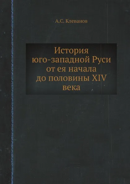 Обложка книги История юго-западной Руси от ея начала до половины XIV века, А.С. Клеванов