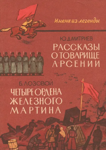 Обложка книги Рассказы о товарище Арсении. Четыре ордена железного Мартина, Дмитриев Ю., Лозовой Б.