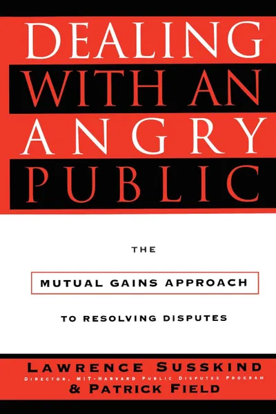 Обложка книги Dealing with an Angry Public. The Mutual Gains Approach to Resolving Disputes, Lawrence Susskind, Patrick Field