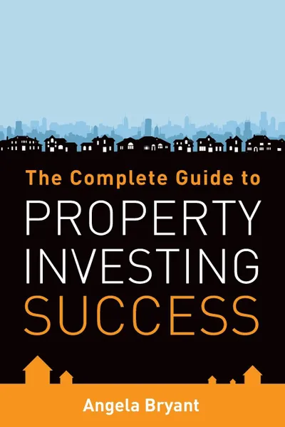 Обложка книги The Complete Gude to Property Investing Success, Angela Bryant