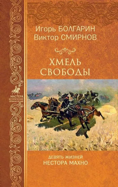 Обложка книги Хмель свободы. Девять жизней Нестора Махно, Виктор Смирнов,Игорь Болгарин