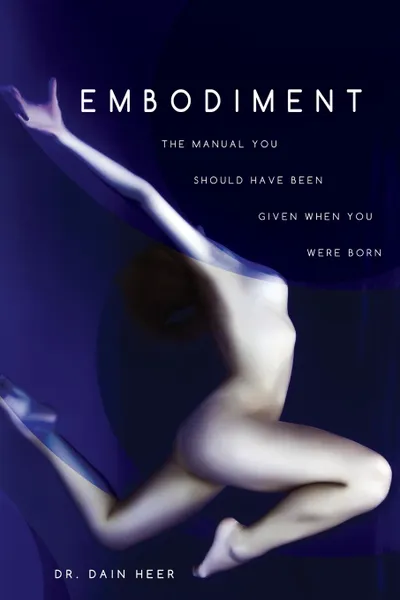 Обложка книги Embodiment. The Manual You Should Have Been Given When You Were Born, Dr. Dain Heer