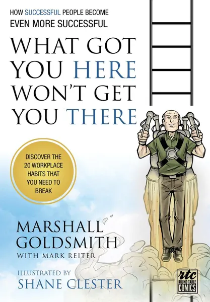 Обложка книги What Got You Here Wont Get You There. How Successful People Become Even More Successful: Round Table Comics, Marshall Goldsmith