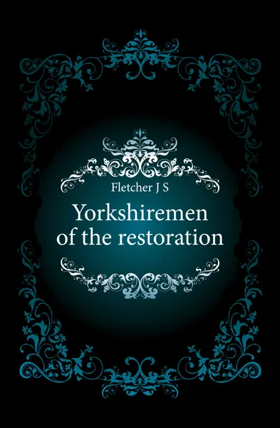 Обложка книги Yorkshiremen of the restoration, Fletcher Joseph Smith