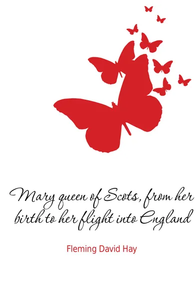 Обложка книги Mary queen of Scots, from her birth to her flight into England, Fleming David Hay