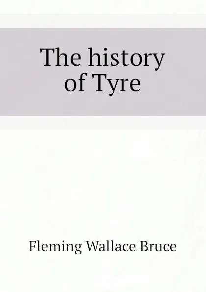 Обложка книги The history of Tyre, Fleming Wallace Bruce