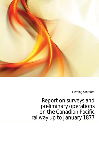 Обложка книги Report on surveys and preliminary operations on the Canadian Pacific railway up to January 1877, Sandford Fleming