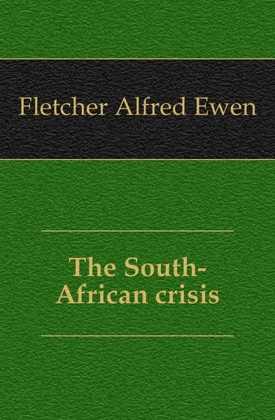 Обложка книги The South-African crisis, Fletcher Alfred Ewen