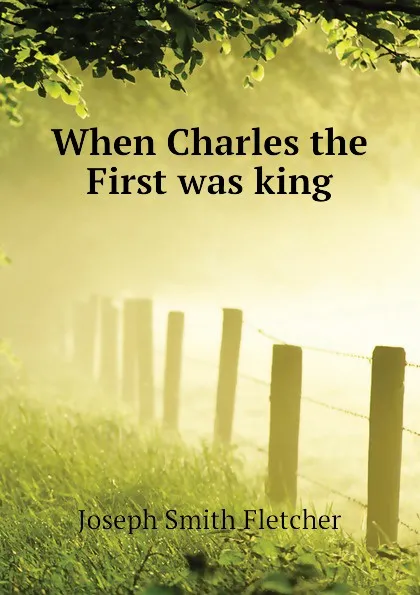 Обложка книги When Charles the First was king, Fletcher Joseph Smith