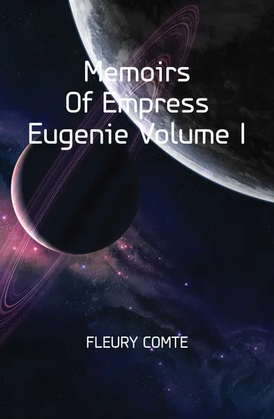 Обложка книги Memoirs Of Empress Eugenie Volume I, Comte Fleury