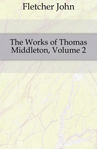Обложка книги The Works of Thomas Middleton, Volume 2, John Fletcher
