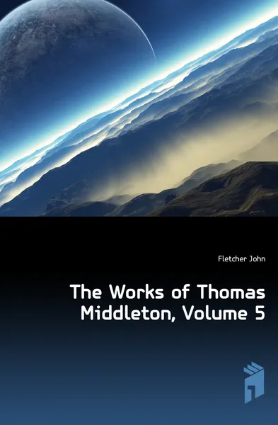 Обложка книги The Works of Thomas Middleton, Volume 5, John Fletcher