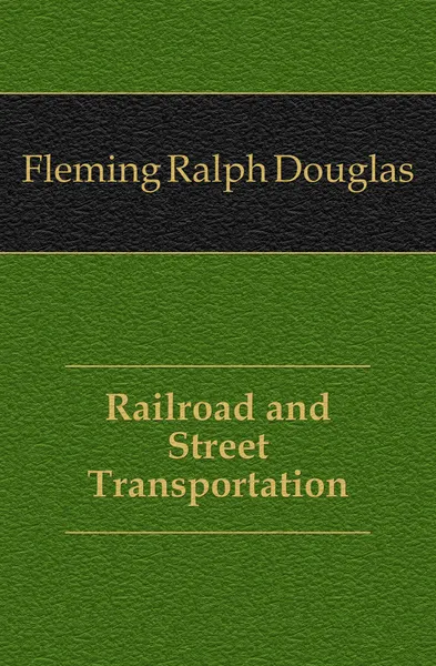 Обложка книги Railroad and Street Transportation, Fleming Ralph Douglas