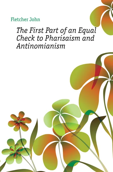Обложка книги The First Part of an Equal Check to Pharisaism and Antinomianism, John Fletcher