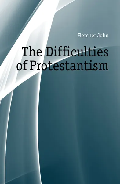 Обложка книги The Difficulties of Protestantism, John Fletcher