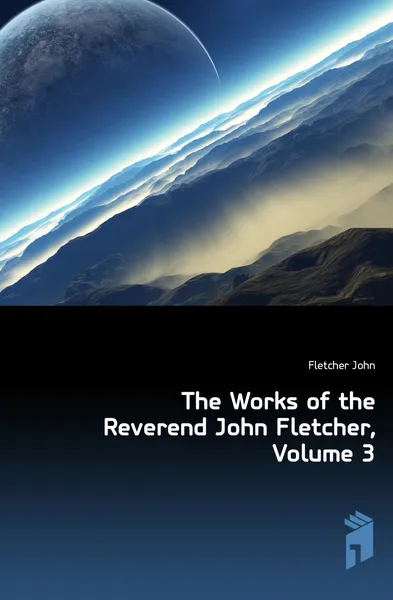 Обложка книги The Works of the Reverend John Fletcher, Volume 3, John Fletcher