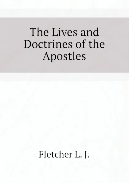 Обложка книги The Lives and Doctrines of the Apostles, Fletcher L. J.