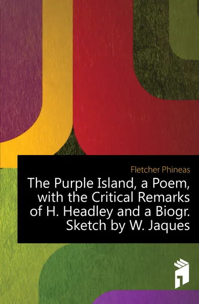 Обложка книги The Purple Island, a Poem, with the Critical Remarks of H. Headley and a Biogr. Sketch by W. Jaques, Fletcher Phineas