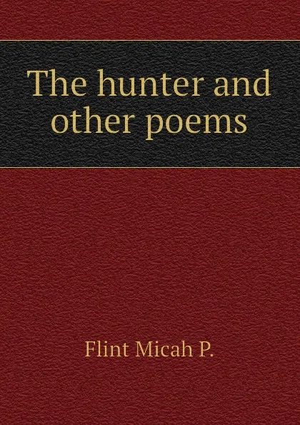 Обложка книги The hunter and other poems, Flint Micah P.