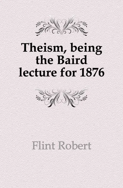 Обложка книги Theism, being the Baird lecture for 1876, Flint Robert