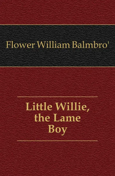 Обложка книги Little Willie, the Lame Boy, Flower William Balmbro'