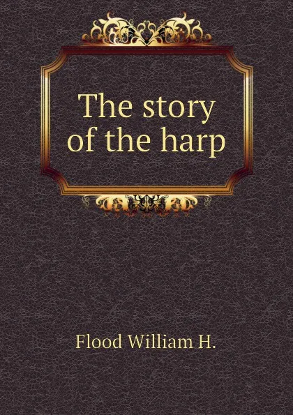 Обложка книги The story of the harp, William Henry Grattan Flood