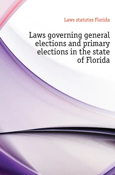 Обложка книги Laws governing general elections and primary elections in the state of Florida, Laws statutes Florida