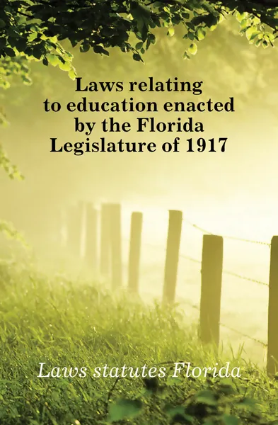 Обложка книги Laws relating to education enacted by the Florida Legislature of 1917, Laws statutes Florida