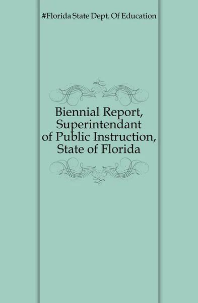 Обложка книги Biennial Report, Superintendant of Public Instruction, State of Florida, Florida Department of Education