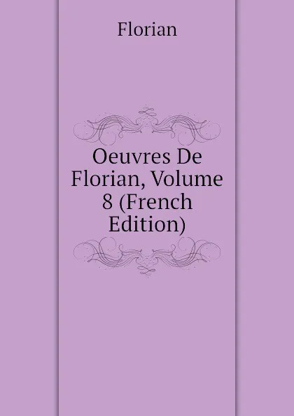 Обложка книги Oeuvres De Florian, Volume 8 (French Edition), Florian