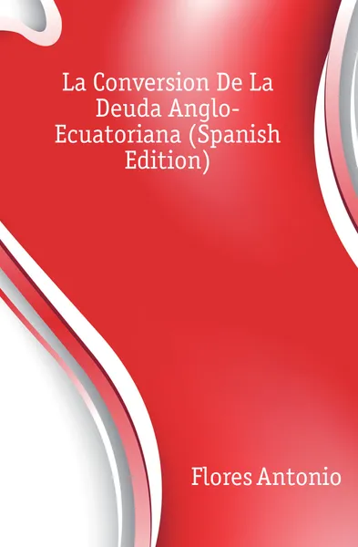 Обложка книги La Conversion De La Deuda Anglo-Ecuatoriana (Spanish Edition), Flores Antonio