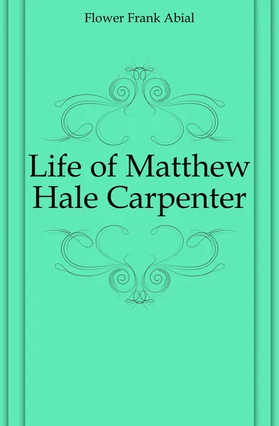 Обложка книги Life of Matthew Hale Carpenter, Flower Frank Abial