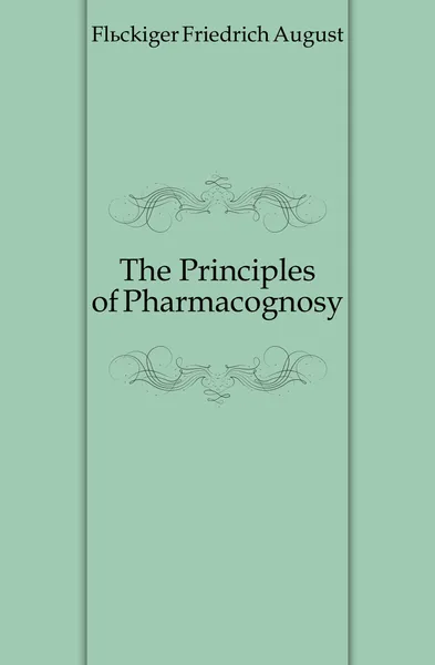 Обложка книги The Principles of Pharmacognosy, Flückiger Friedrich August