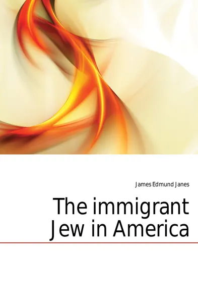 Обложка книги The immigrant Jew in America, James Edmund Janes